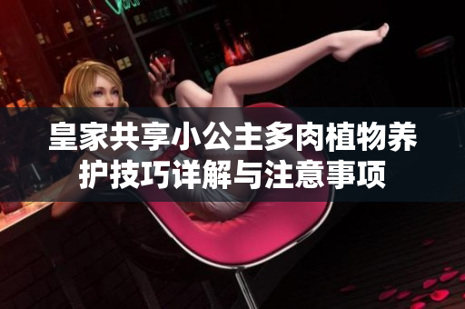 皇家共享小公主多肉植物养护技巧详解与注意事项