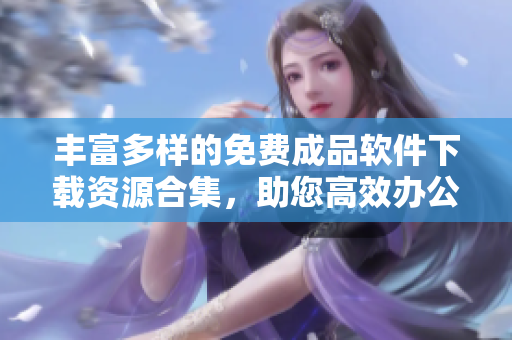 丰富多样的免费成品软件下载资源合集，助您高效办公与娱乐