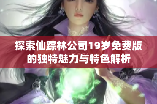 探索仙踪林公司19岁免费版的独特魅力与特色解析