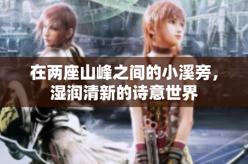 在两座山峰之间的小溪旁，湿润清新的诗意世界