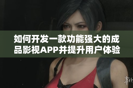 如何开发一款功能强大的成品影视APP并提升用户体验