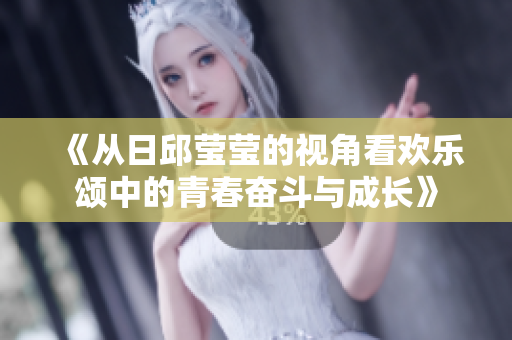 《从日邱莹莹的视角看欢乐颂中的青春奋斗与成长》