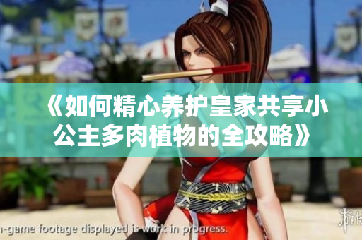 《如何精心养护皇家共享小公主多肉植物的全攻略》