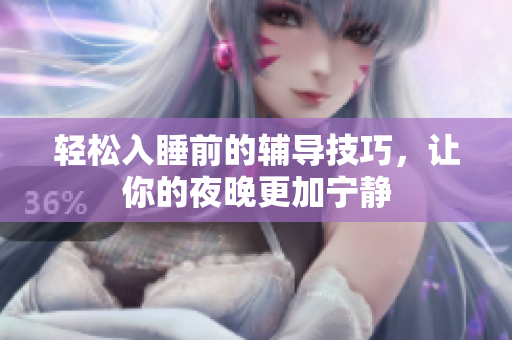 轻松入睡前的辅导技巧，让你的夜晚更加宁静