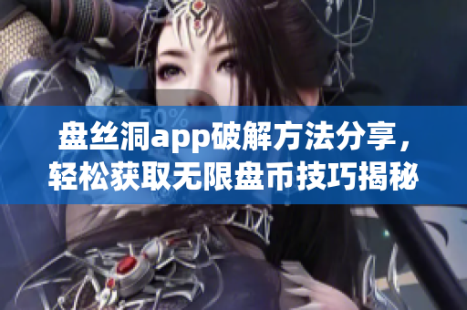 盘丝洞app破解方法分享，轻松获取无限盘币技巧揭秘