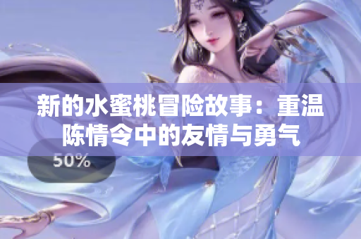 新的水蜜桃冒险故事：重温陈情令中的友情与勇气