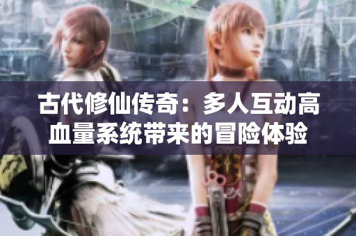 古代修仙传奇：多人互动高血量系统带来的冒险体验
