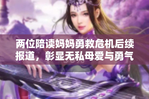 两位陪读妈妈勇救危机后续报道，彰显无私母爱与勇气
