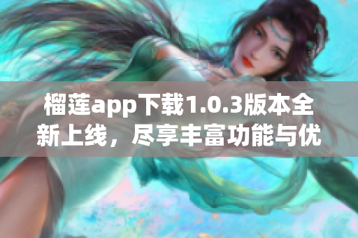 榴莲app下载1.0.3版本全新上线，尽享丰富功能与优化体验