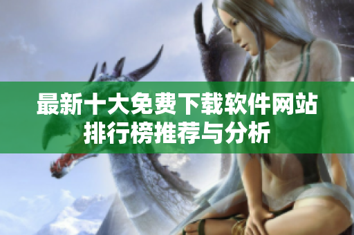最新十大免费下载软件网站排行榜推荐与分析