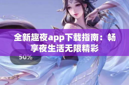 全新趣夜app下载指南：畅享夜生活无限精彩
