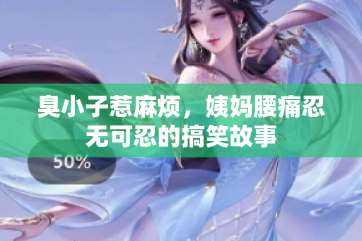 臭小子惹麻烦，姨妈腰痛忍无可忍的搞笑故事