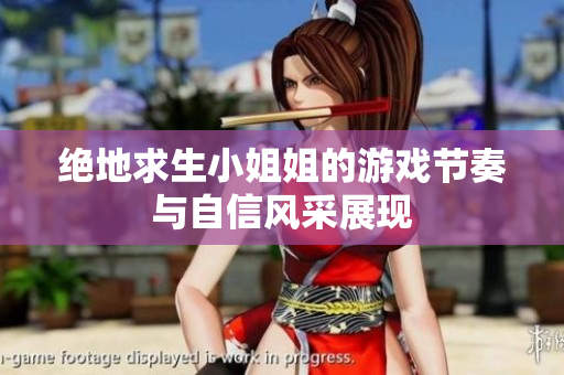绝地求生小姐姐的游戏节奏与自信风采展现