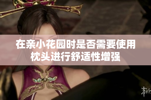 在亲小花园时是否需要使用枕头进行舒适性增强