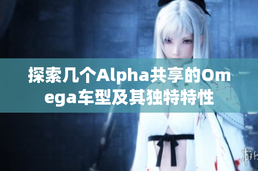 探索几个Alpha共享的Omega车型及其独特特性