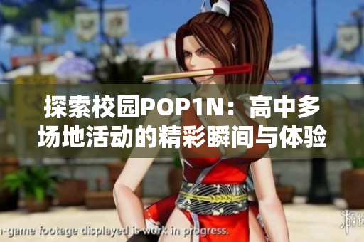 探索校园POP1N：高中多场地活动的精彩瞬间与体验分享