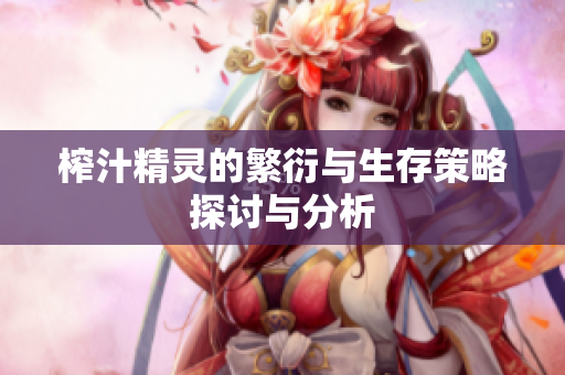 榨汁精灵的繁衍与生存策略探讨与分析