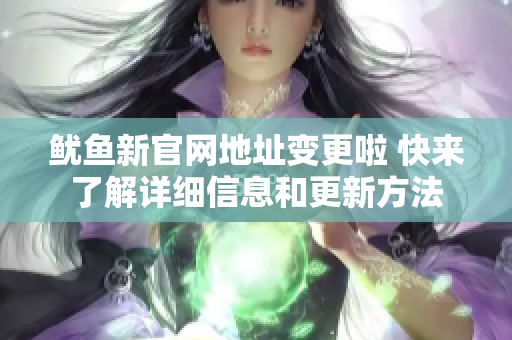 鱿鱼新官网地址变更啦 快来了解详细信息和更新方法