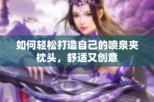 如何轻松打造自己的喷泉夹枕头，舒适又创意