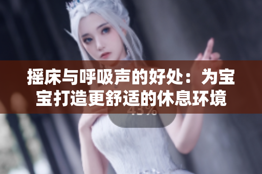 摇床与呼吸声的好处：为宝宝打造更舒适的休息环境
