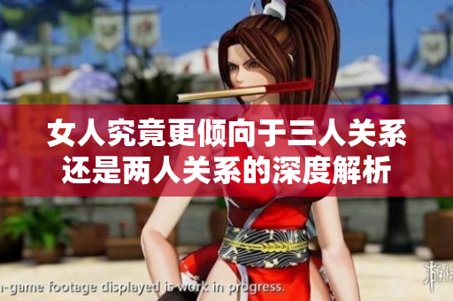 女人究竟更倾向于三人关系还是两人关系的深度解析