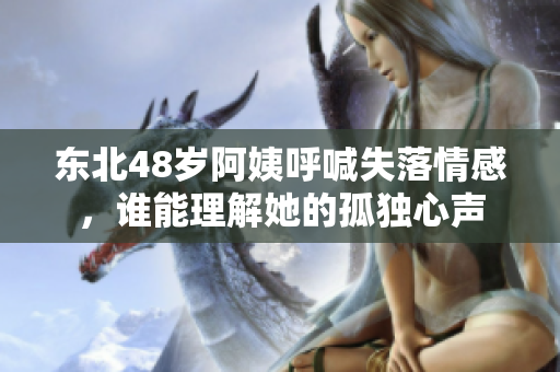 东北48岁阿姨呼喊失落情感，谁能理解她的孤独心声