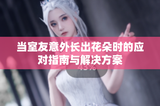 当室友意外长出花朵时的应对指南与解决方案