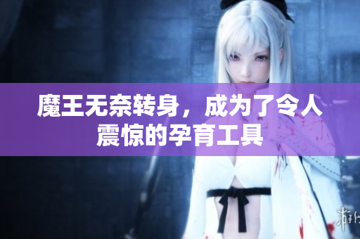 魔王无奈转身，成为了令人震惊的孕育工具