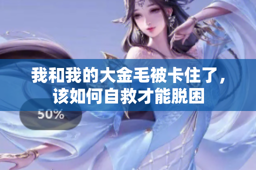 我和我的大金毛被卡住了，该如何自救才能脱困