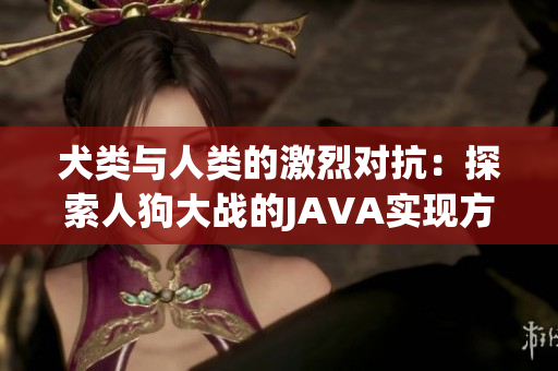 犬类与人类的激烈对抗：探索人狗大战的JAVA实现方法