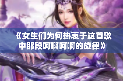 《女生们为何热衷于这首歌中那段呵啊呵啊的旋律》