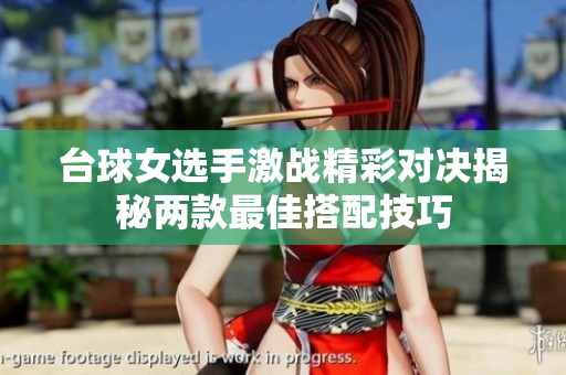 台球女选手激战精彩对决揭秘两款最佳搭配技巧