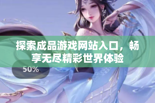 探索成品游戏网站入口，畅享无尽精彩世界体验