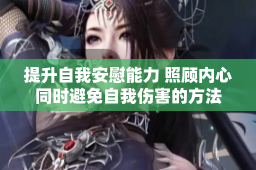 提升自我安慰能力 照顾内心同时避免自我伤害的方法