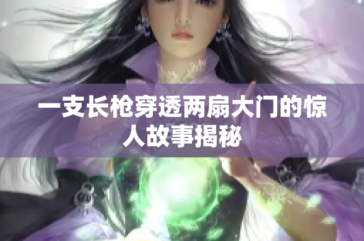一支长枪穿透两扇大门的惊人故事揭秘