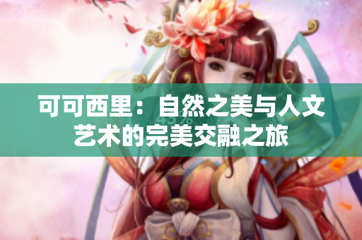 可可西里：自然之美与人文艺术的完美交融之旅