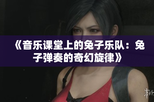 《音乐课堂上的兔子乐队：兔子弹奏的奇幻旋律》