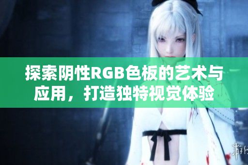 探索阴性RGB色板的艺术与应用，打造独特视觉体验