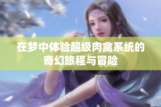 在梦中体验超级肉禽系统的奇幻旅程与冒险