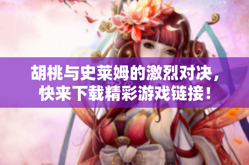 胡桃与史莱姆的激烈对决，快来下载精彩游戏链接！