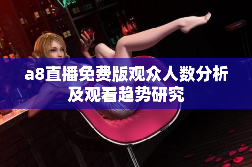 a8直播免费版观众人数分析及观看趋势研究