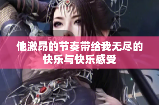 他激昂的节奏带给我无尽的快乐与快乐感受