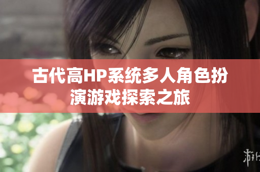古代高HP系统多人角色扮演游戏探索之旅