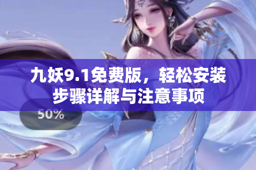 九妖9.1免费版，轻松安装步骤详解与注意事项