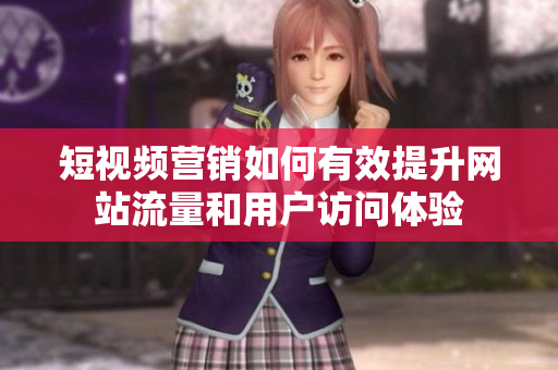 短视频营销如何有效提升网站流量和用户访问体验
