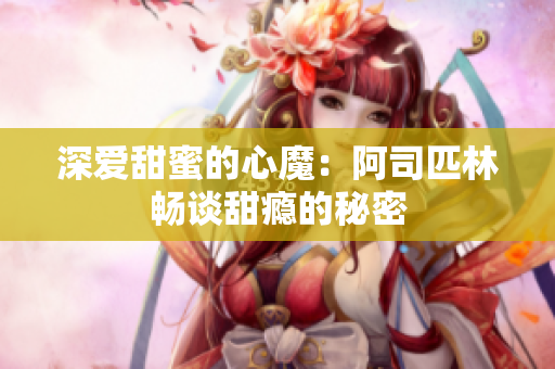 深爱甜蜜的心魔：阿司匹林畅谈甜瘾的秘密