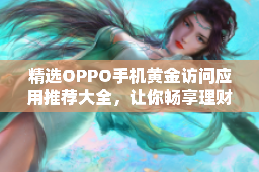 精选OPPO手机黄金访问应用推荐大全，让你畅享理财投资乐趣