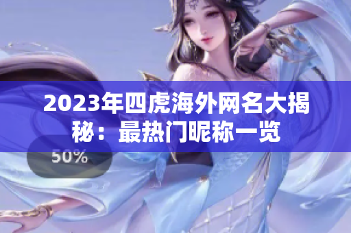 2023年四虎海外网名大揭秘：最热门昵称一览