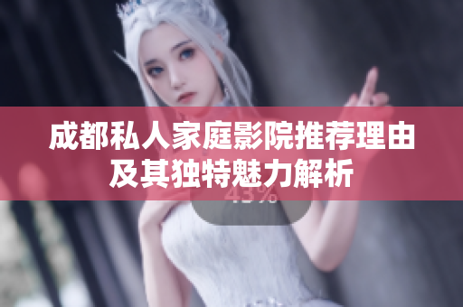 成都私人家庭影院推荐理由及其独特魅力解析