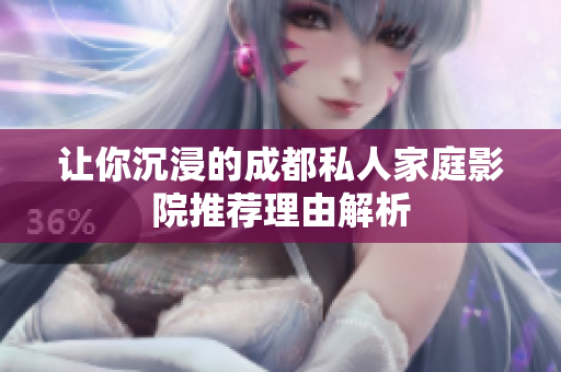 让你沉浸的成都私人家庭影院推荐理由解析